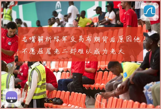 名嘴解析绿军交易布朗背后原因他不愿屈居老二却难以成为老大