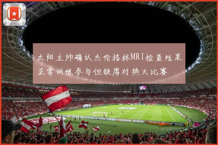 太阳主帅确认杰伦格林MRI检查结果正常训练参与但缺席对热火比赛