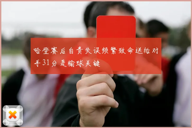 哈登赛后自责失误频繁致命送给对手31分是输球关键