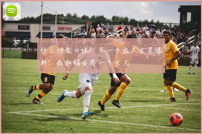 什么炸裂口味！另一个成人女星爆料：我和锡安有一个女儿