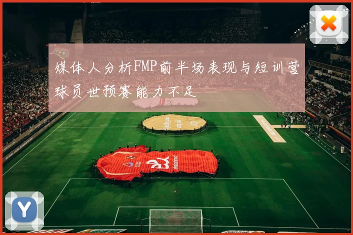 媒体人分析FMP前半场表现与短训营球员世预赛能力不足