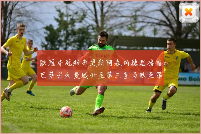 欧冠夺冠赔率更新阿森纳稳居榜首巴萨并列曼城升至第三皇马跌至第七