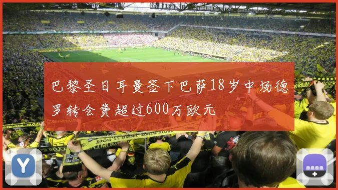 巴黎圣日耳曼签下巴萨18岁中场德罗转会费超过600万欧元