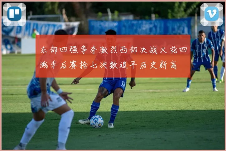 东部四强争夺激烈西部决战火花四溅季后赛抢七次数追平历史新高
