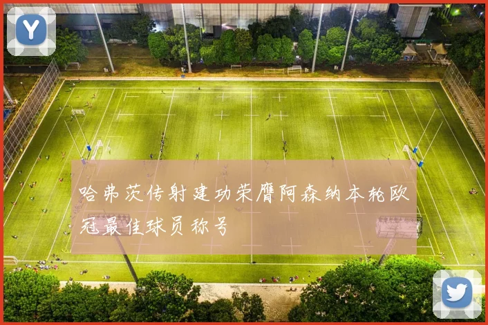 哈弗茨传射建功荣膺阿森纳本轮欧冠最佳球员称号