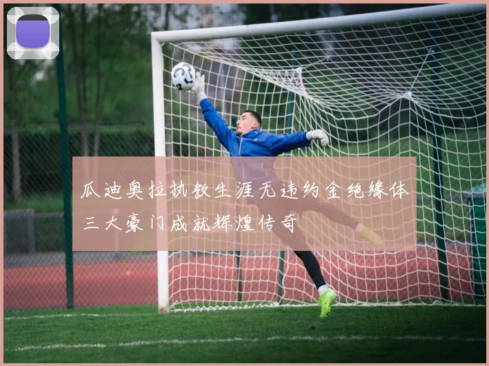 瓜迪奥拉执教生涯无违约金绝缘体三大豪门成就辉煌传奇