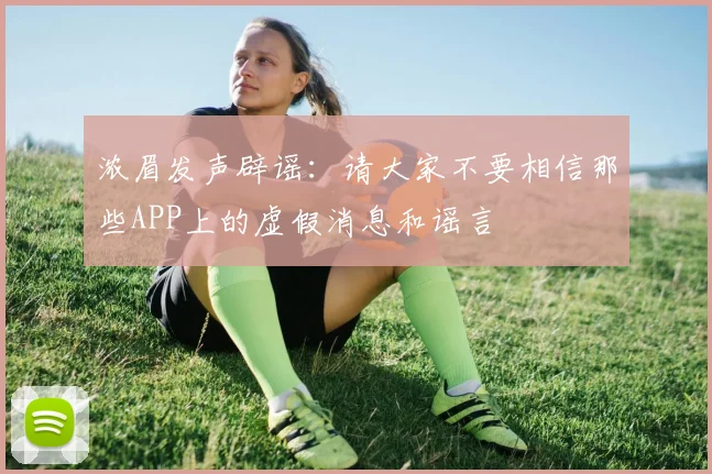 浓眉发声辟谣：请大家不要相信那些APP上的虚假消息和谣言