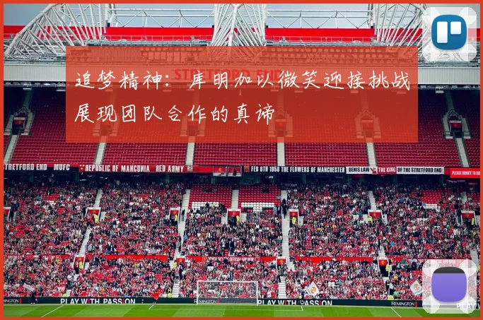 追梦精神：库明加以微笑迎接挑战展现团队合作的真谛
