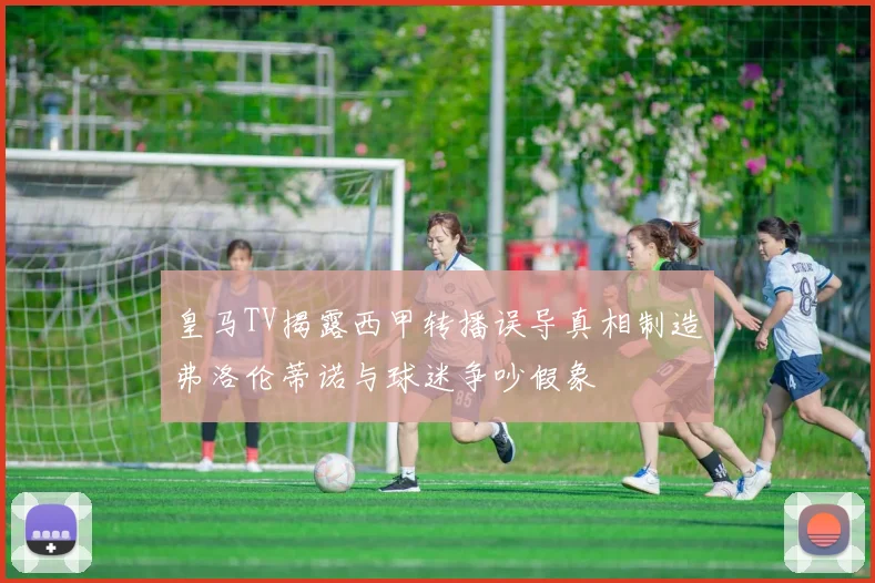 皇马TV揭露西甲转播误导真相制造弗洛伦蒂诺与球迷争吵假象
