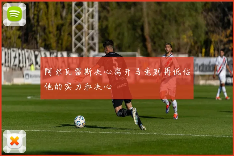 阿尔瓦雷斯决心离开马竞别再低估他的实力和决心