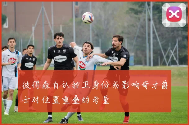 彼得森自认控卫身份或影响奇才爵士对位置重叠的考量
